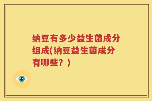 纳豆有多少益生菌成分组成(纳豆益生菌成分有哪些？)