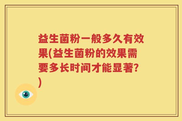 益生菌粉一般多久有效果(益生菌粉的效果需要多长时间才能显著？)