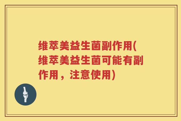 维萃美益生菌副作用(维萃美益生菌可能有副作用，注意使用)