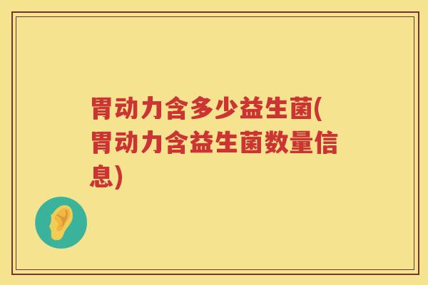 胃动力含多少益生菌(胃动力含益生菌数量信息)