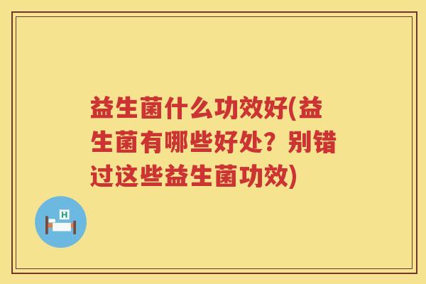 益生菌什么功效好(益生菌有哪些好处？别错过这些益生菌功效)