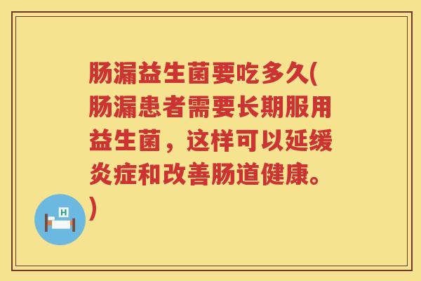 肠漏益生菌要吃多久(肠漏患者需要长期服用益生菌，这样可以延缓炎症和改善肠道健康。)