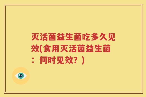 灭活菌益生菌吃多久见效(食用灭活菌益生菌：何时见效？)