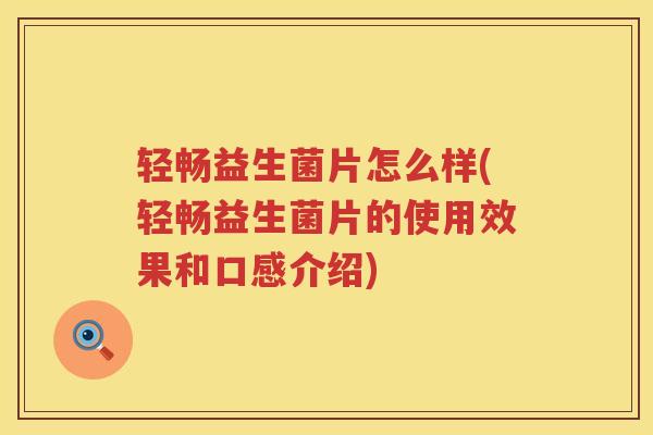 轻畅益生菌片怎么样(轻畅益生菌片的使用效果和口感介绍)
