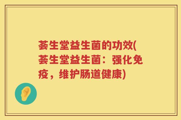 荟生堂益生菌的功效(荟生堂益生菌：强化免疫，维护肠道健康)