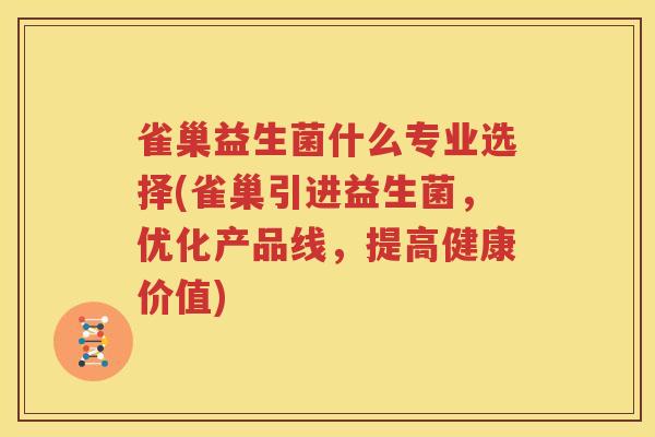 雀巢益生菌什么专业选择(雀巢引进益生菌，优化产品线，提高健康价值)
