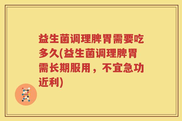益生菌调理脾胃需要吃多久(益生菌调理脾胃需长期服用，不宜急功近利)