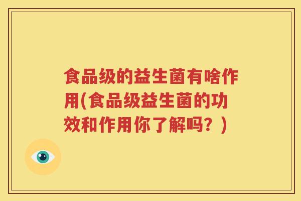 食品级的益生菌有啥作用(食品级益生菌的功效和作用你了解吗？)