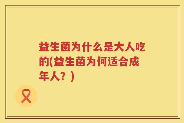 益生菌为什么是大人吃的(益生菌为何适合成年人？)