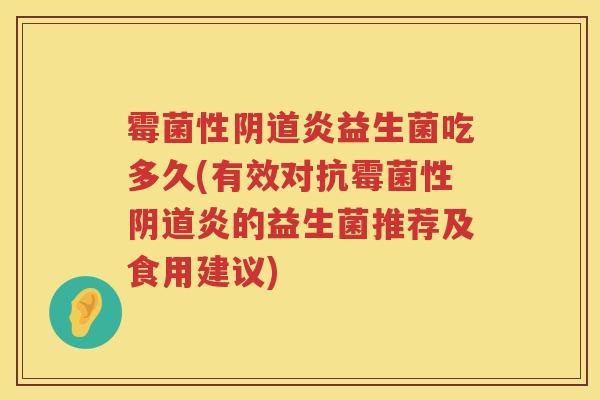 霉菌性阴道炎益生菌吃多久(有效对抗霉菌性阴道炎的益生菌推荐及食用建议)