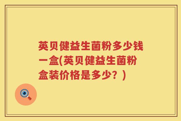 英贝健益生菌粉多少钱一盒(英贝健益生菌粉盒装价格是多少？)