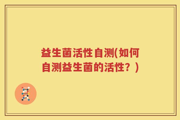 益生菌活性自测(如何自测益生菌的活性？)