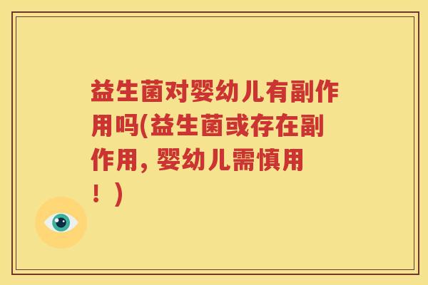 益生菌对婴幼儿有副作用吗(益生菌或存在副作用, 婴幼儿需慎用！)