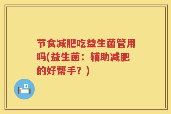 节食减肥吃益生菌管用吗(益生菌：辅助减肥的好帮手？)