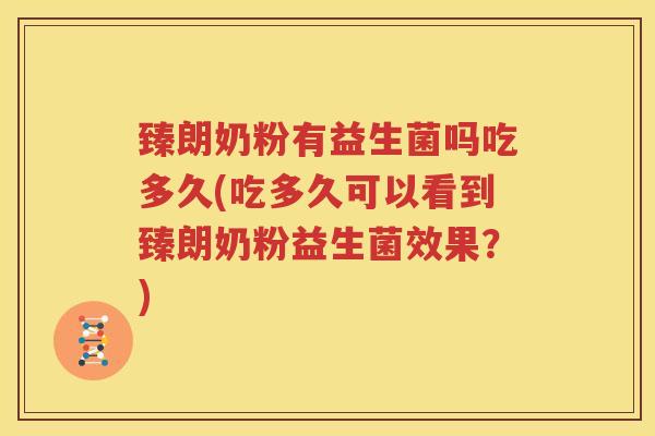 臻朗奶粉有益生菌吗吃多久(吃多久可以看到臻朗奶粉益生菌效果？)