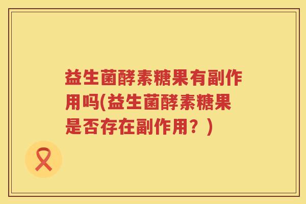 益生菌酵素糖果有副作用吗(益生菌酵素糖果是否存在副作用？)