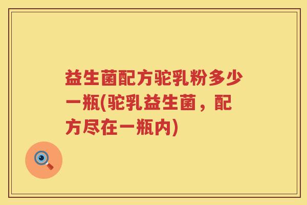 益生菌配方驼乳粉多少一瓶(驼乳益生菌，配方尽在一瓶内)