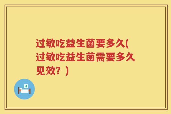 过敏吃益生菌要多久(过敏吃益生菌需要多久见效？)