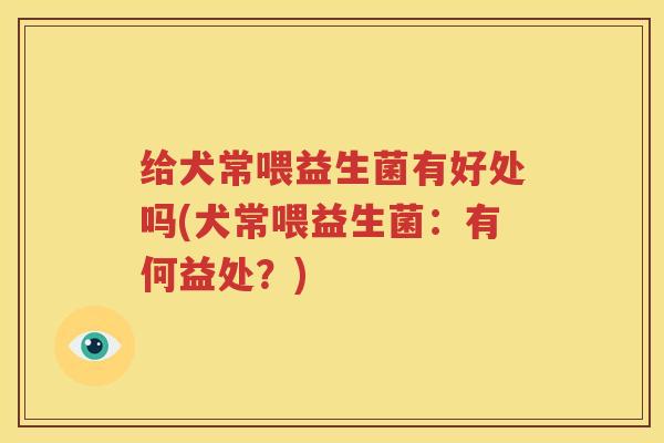 给犬常喂益生菌有好处吗(犬常喂益生菌：有何益处？)