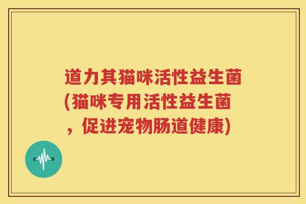 道力其猫咪活性益生菌(猫咪专用活性益生菌，促进宠物肠道健康)