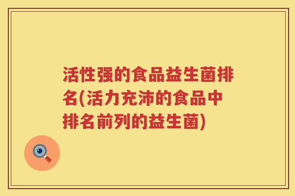活性强的食品益生菌排名(活力充沛的食品中排名前列的益生菌)