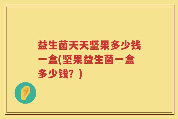益生菌天天坚果多少钱一盒(坚果益生菌一盒多少钱？)