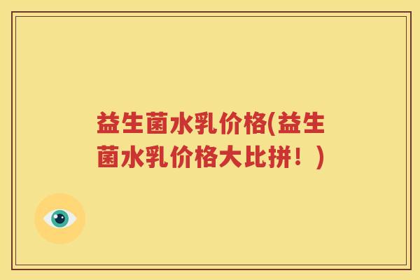 益生菌水乳价格(益生菌水乳价格大比拼！)
