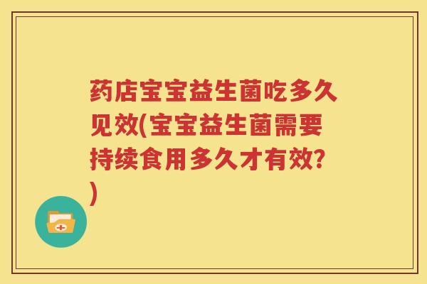 药店宝宝益生菌吃多久见效(宝宝益生菌需要持续食用多久才有效？)