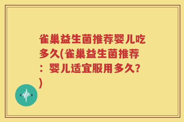 雀巢益生菌推荐婴儿吃多久(雀巢益生菌推荐：婴儿适宜服用多久？)