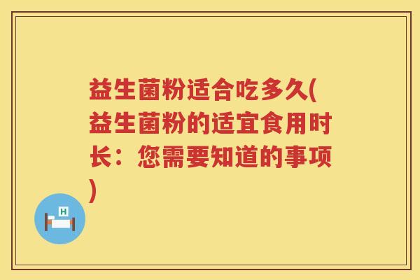 益生菌粉适合吃多久(益生菌粉的适宜食用时长：您需要知道的事项)