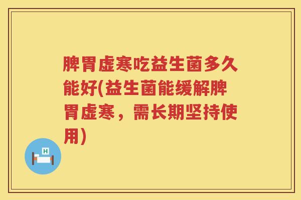 脾胃虚寒吃益生菌多久能好(益生菌能缓解脾胃虚寒，需长期坚持使用)