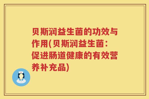 贝斯润益生菌的功效与作用(贝斯润益生菌：促进肠道健康的有效营养补充品)