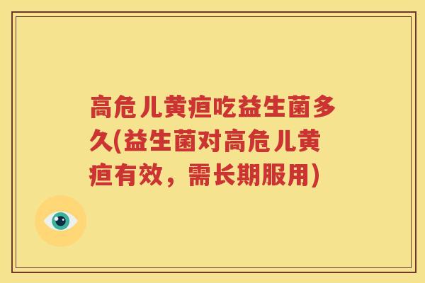 高危儿黄疸吃益生菌多久(益生菌对高危儿黄疸有效，需长期服用)