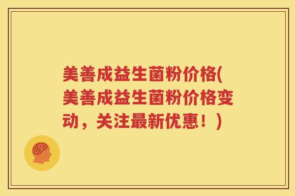 美善成益生菌粉价格(美善成益生菌粉价格变动，关注最新优惠！)