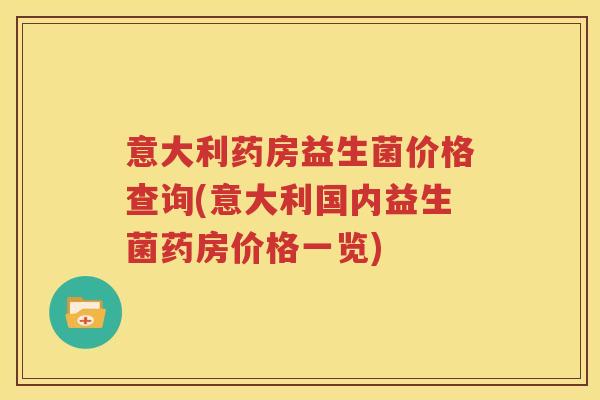 意大利药房益生菌价格查询(意大利国内益生菌药房价格一览)