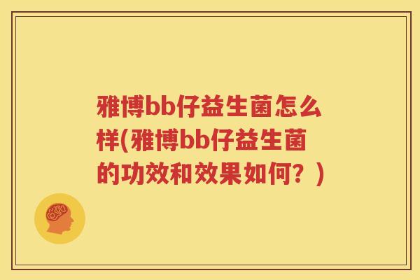 雅博bb仔益生菌怎么样(雅博bb仔益生菌的功效和效果如何？)