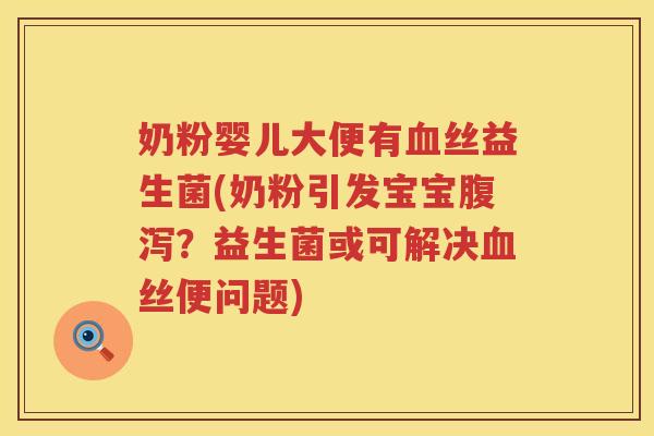 奶粉婴儿大便有血丝益生菌(奶粉引发宝宝腹泻？益生菌或可解决血丝便问题)