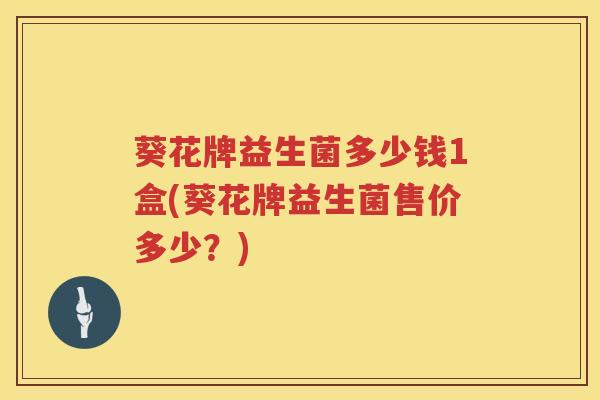 葵花牌益生菌多少钱1盒(葵花牌益生菌售价多少？)
