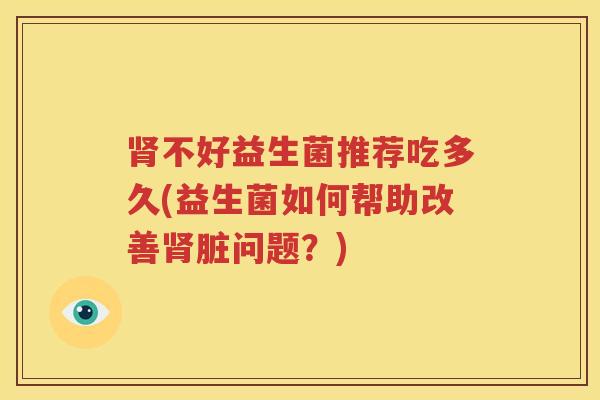 肾不好益生菌推荐吃多久(益生菌如何帮助改善肾脏问题？)