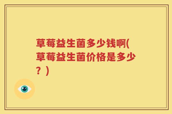 草莓益生菌多少钱啊(草莓益生菌价格是多少？)