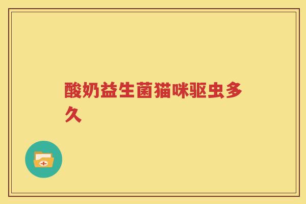 酸奶益生菌猫咪驱虫多久
