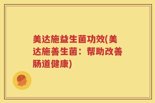 美达施益生菌功效(美达施善生菌：帮助改善肠道健康)