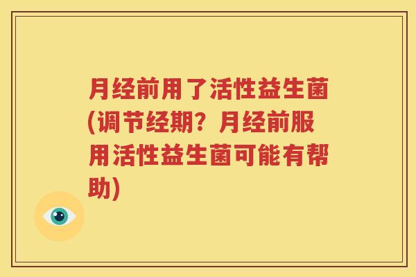 月经前用了活性益生菌(调节经期？月经前服用活性益生菌可能有帮助)