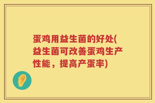 蛋鸡用益生菌的好处(益生菌可改善蛋鸡生产性能，提高产蛋率)