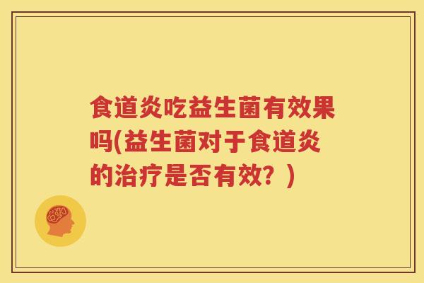 食道炎吃益生菌有效果吗(益生菌对于食道炎的治疗是否有效？)