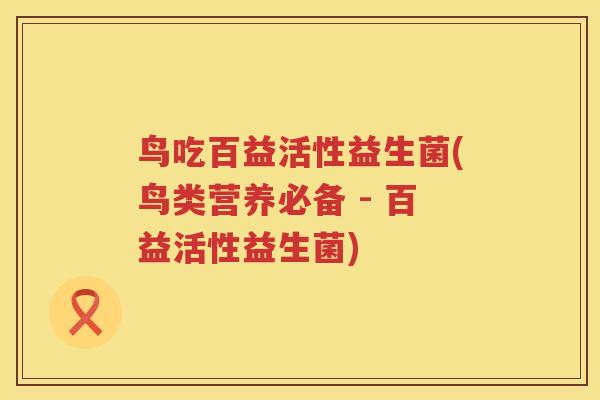 鸟吃百益活性益生菌(鸟类营养必备 - 百益活性益生菌)