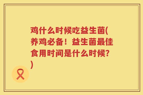鸡什么时候吃益生菌(养鸡必备！益生菌最佳食用时间是什么时候？)