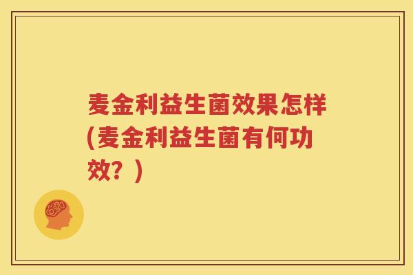 麦金利益生菌效果怎样(麦金利益生菌有何功效？)