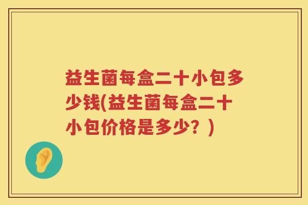 益生菌每盒二十小包多少钱(益生菌每盒二十小包价格是多少？)