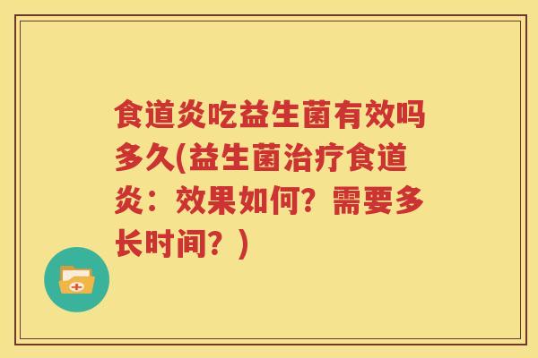 食道炎吃益生菌有效吗多久(益生菌治疗食道炎：效果如何？需要多长时间？)